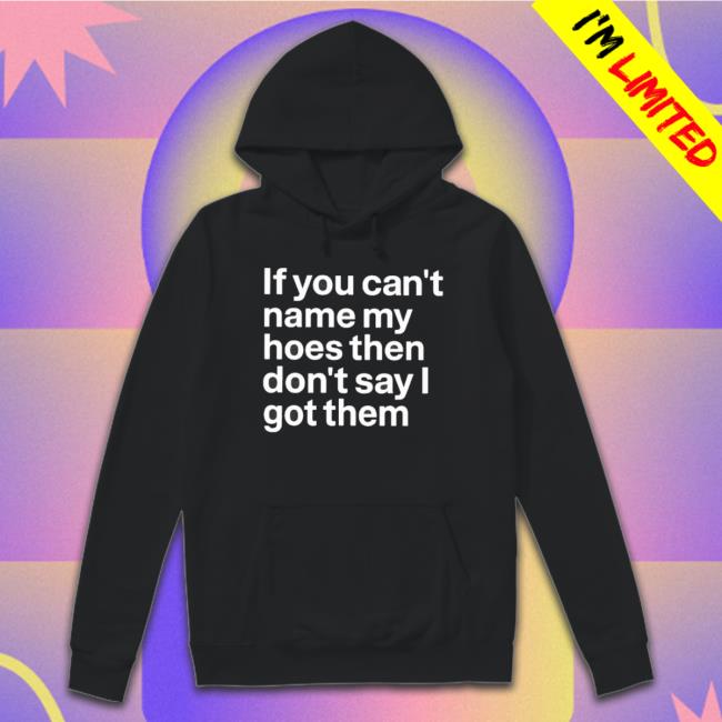 Official If You Can’T Name My Hoes Then Don’T Say I Got Them Shirt Official If You Can’T Name My Hoes Then Don’T Say I Got Them Shirt