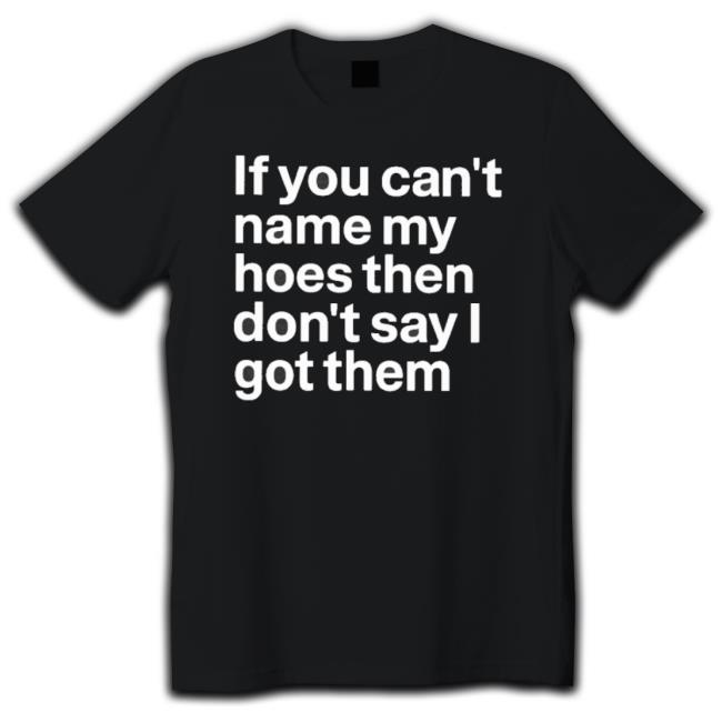 Official If You Can’T Name My Hoes Then Don’T Say I Got Them Shirt Official If You Can’T Name My Hoes Then Don’T Say I Got Them Shirt
