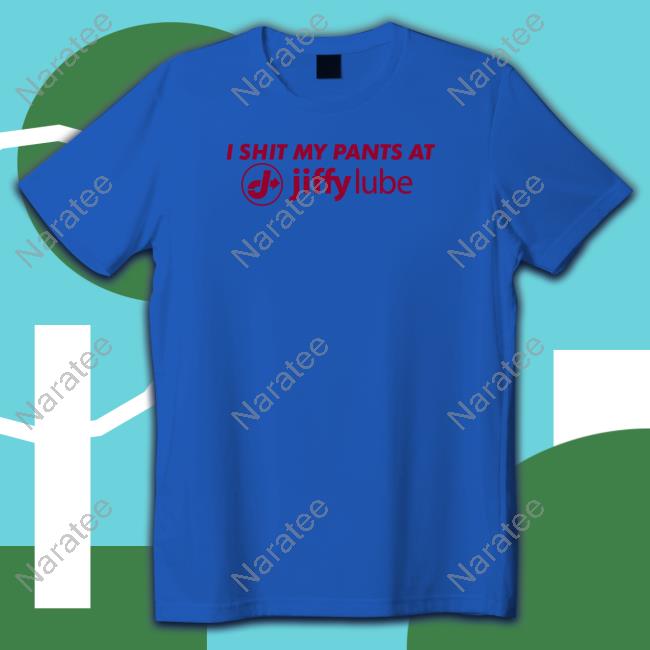 I Shit My Pants At Jiffy Lube T Shirt I Shit My Pants At Jiffy Lube T Shirt