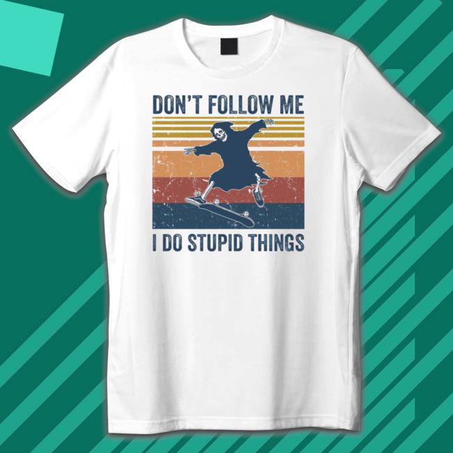 The death don’t follow me I do stupid things T-Shirt The death don’t follow me I do stupid things T-Shirt