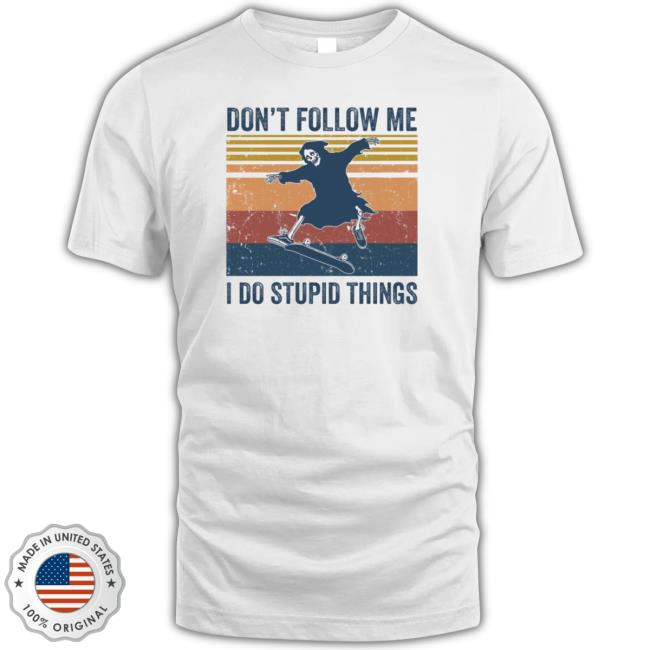 The death don’t follow me I do stupid things T-Shirt The death don’t follow me I do stupid things T-Shirt