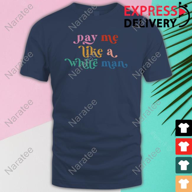 CasuallyGreg Pay Me Like A White Man Shirt CasuallyGreg Pay Me Like A White Man Shirt