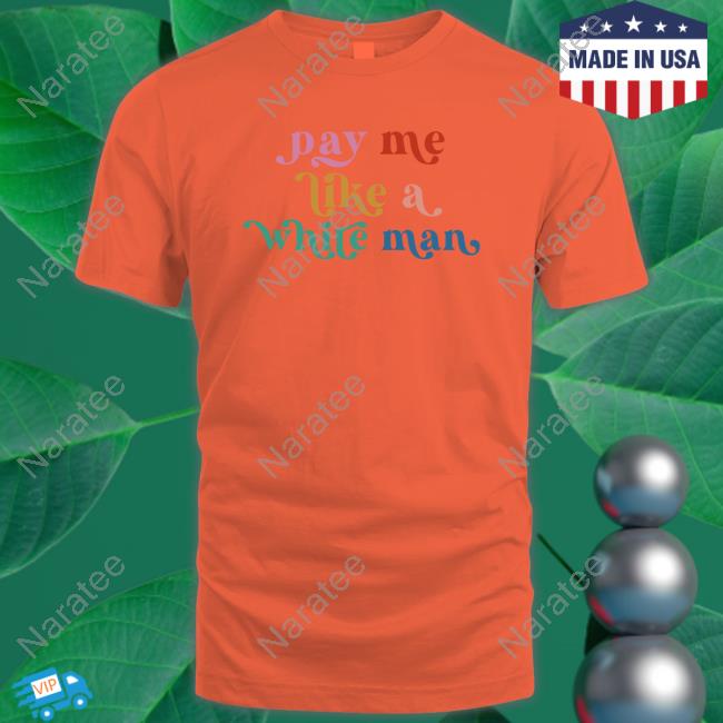 CasuallyGreg Pay Me Like A White Man Shirt CasuallyGreg Pay Me Like A White Man Shirt