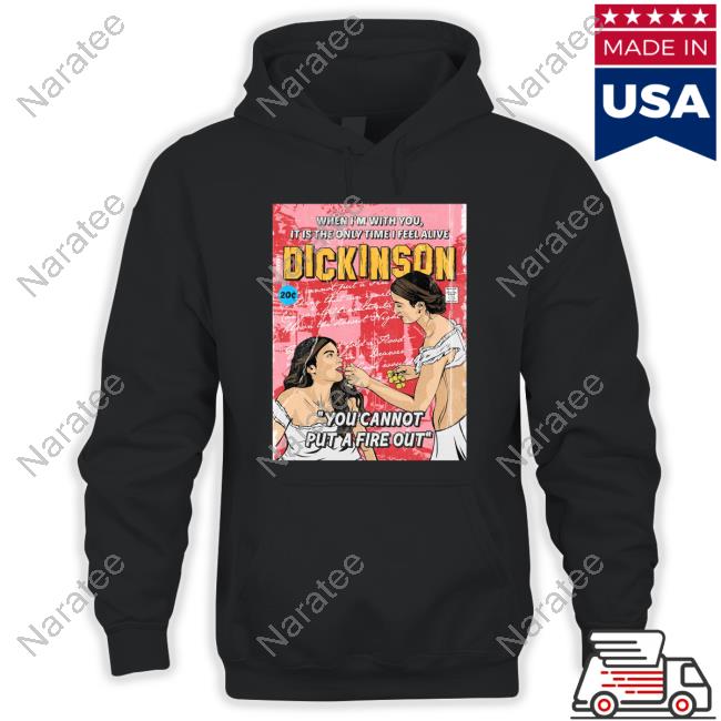 When I'm With You It Is The Only Time I Feel Alive Dickinson You Cannot Put A Fire Out Long Sleeve T Shirt When I'm With You It Is The Only Time I Feel Alive Dickinson You Cannot Put A Fire Out Long Sleeve T Shirt