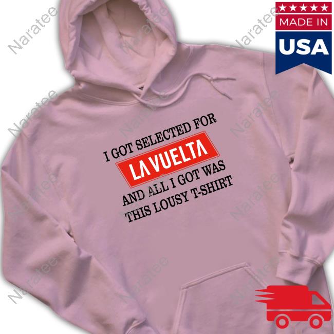 Official I Got Selected For La Vuelta And All I Got Was This Lousy T-Shirt Shirts Official I Got Selected For La Vuelta And All I Got Was This Lousy T-Shirt Shirts