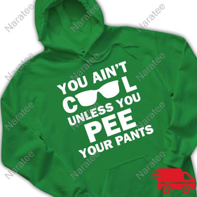 You Ain't Cool Unless You Pee Your Pants Shirt