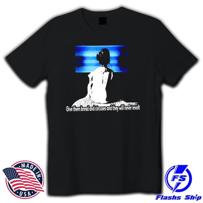 Give Them Bread And Circuses And They Will Never Revolt shirt