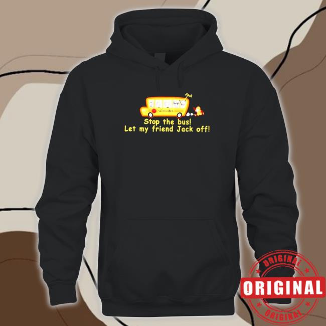 Official Stop The Bus Let My Friend Jack Offs Good Hoodie
