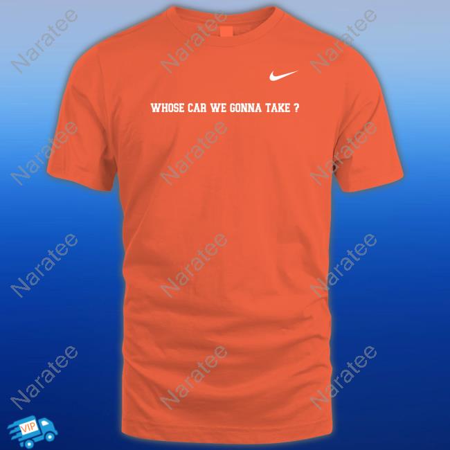 Whose Car We Gonna Take T Shirt