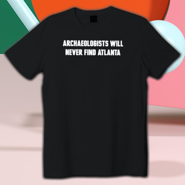 Archaeologists will never find atlanta Tee