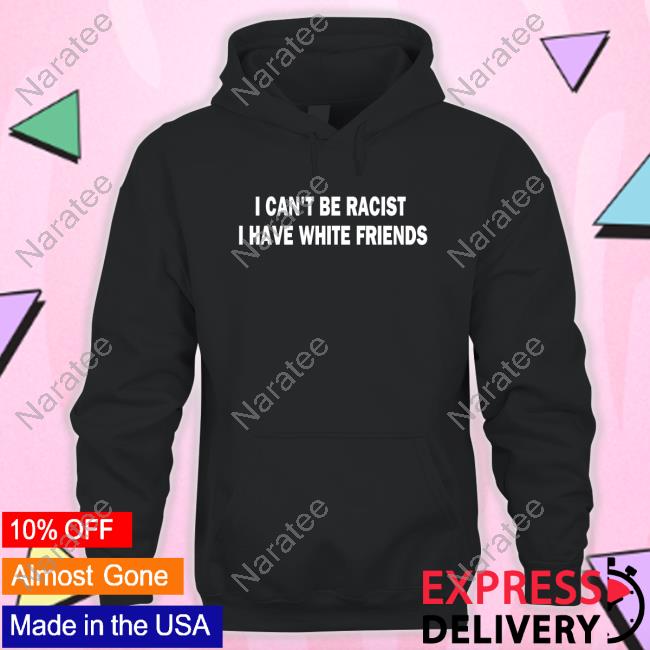 Joy Henderson I Can't Be Racist I Have White Friends T Shirts