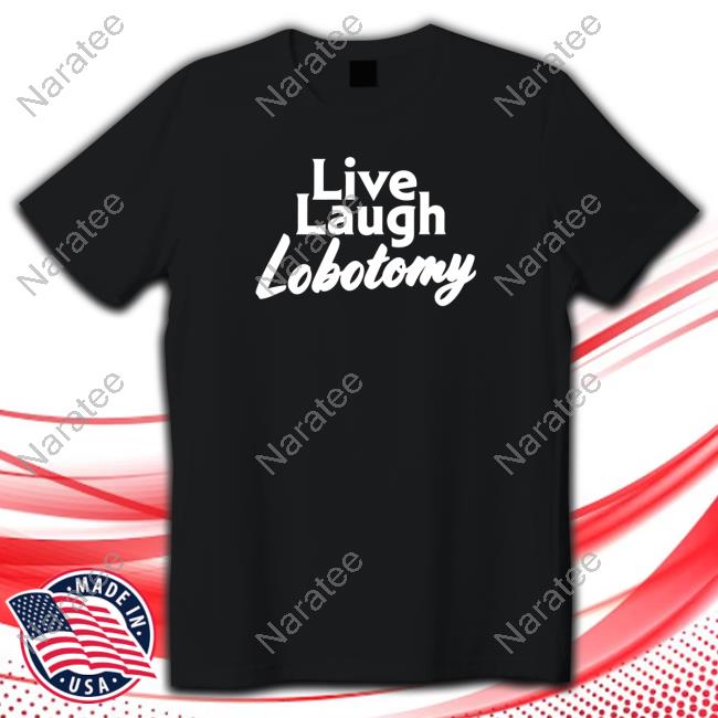 Live Laugh Lobotomy T Shirt
