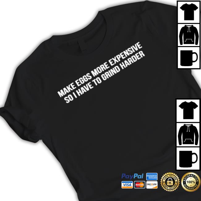 Make Eggs More Expensive So I Have To Grind Harder Shirt