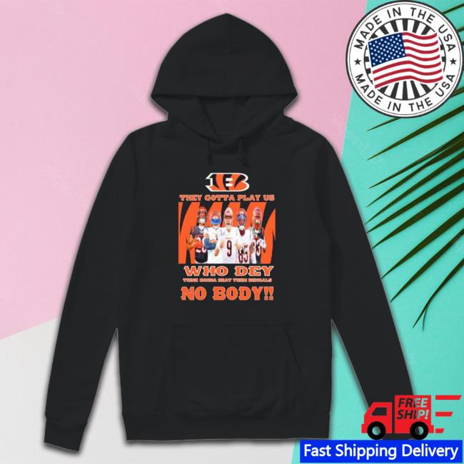 Cincinnati Bengals They Gotta Play Us Who Dey Think Gonna Beat Them Bengals No Body Tee Shirt