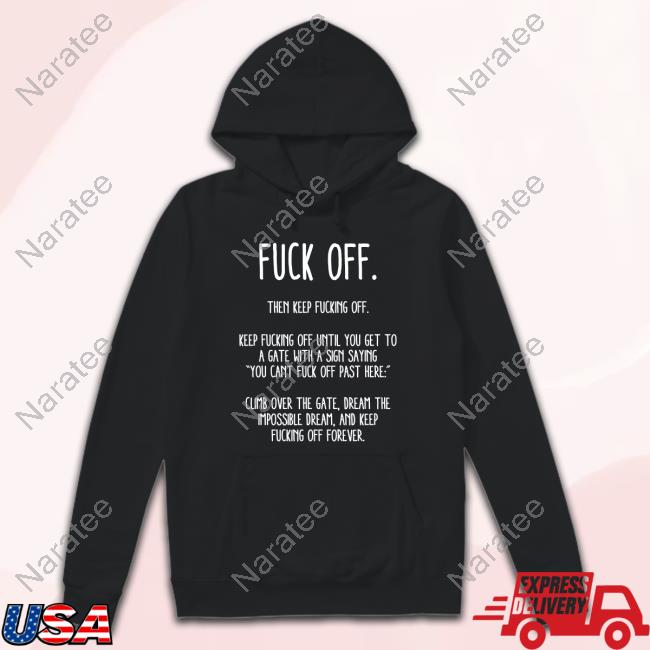 Official Dan Bongino Fuck Off Then Keep Fucking Off Keep Fucking Off Until You Get To A Gate With A Sign Saying You Cant Fuck Off Past Here Climb Over The Gate Dream The Impossible Dream And Keep Fucking Off Forever Shirt
