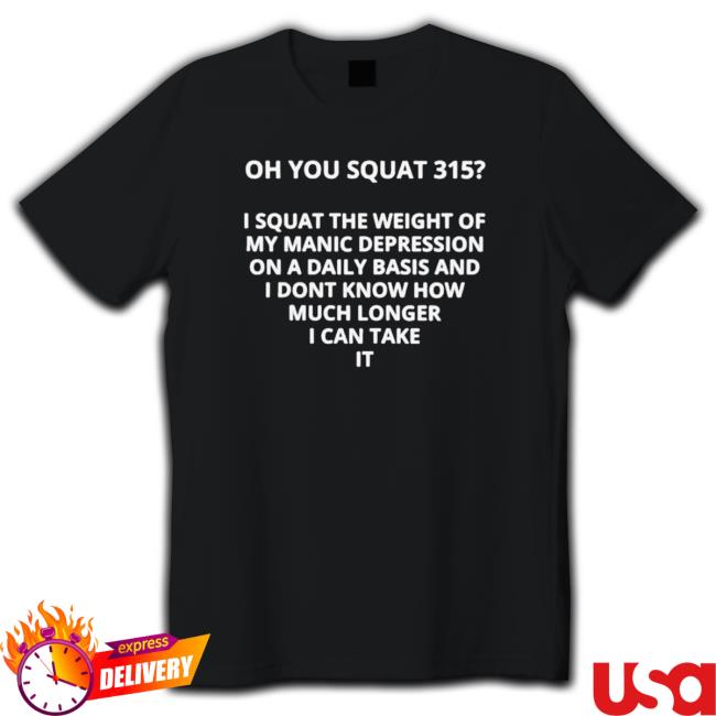 Official Oh You Squat 315 I Squat The Weight Of My Manic Depression Classic Shirt Official Oh You Squat 315 I Squat The Weight Of My Manic Depression Sweaters