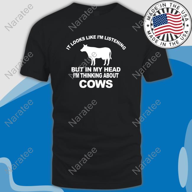 It Looks Like I’M Listening But In My Head I’M Thinking About Cows T Shirt