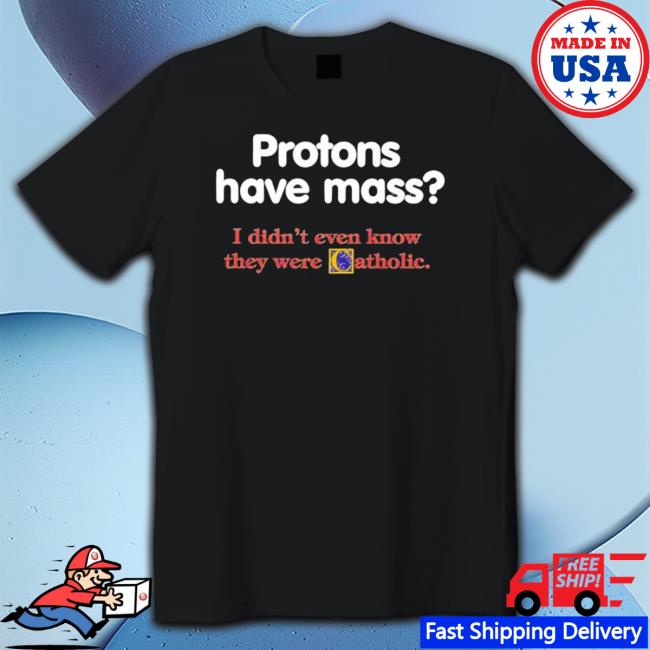 Protons Have Mass I Didn’T Ever Know They Were Catholic T- shirt