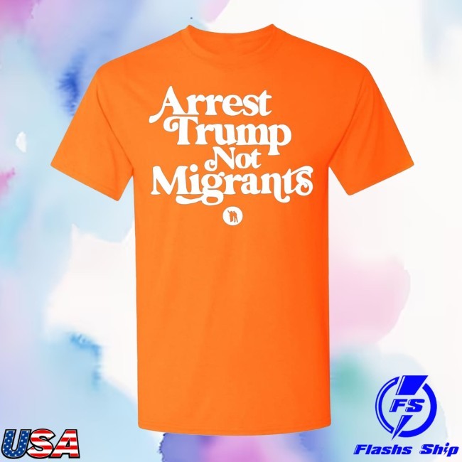 Official Arrest Trump Not Migrants Shirt - Ifrog