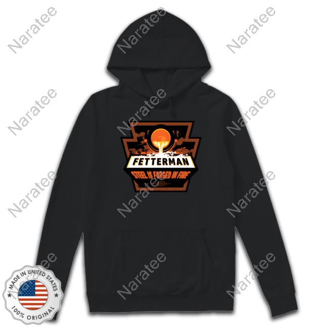 Official John Fetterman Fetterman Steel Is Forged In Fire Forged In Fire Hoodie