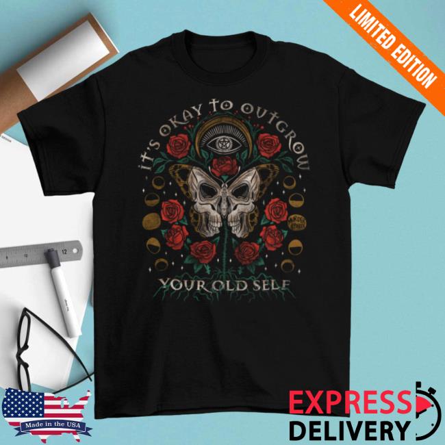 It's Okay To Outgrow Your Old Self Shirt New
