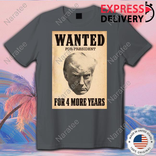Wanted For President For 4 More Years T-Shirt