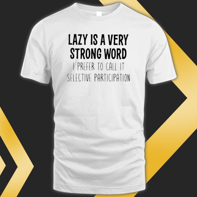 Official Lazy Is A Very Strong Word I Prefer To Call It Selective Participation shirt
