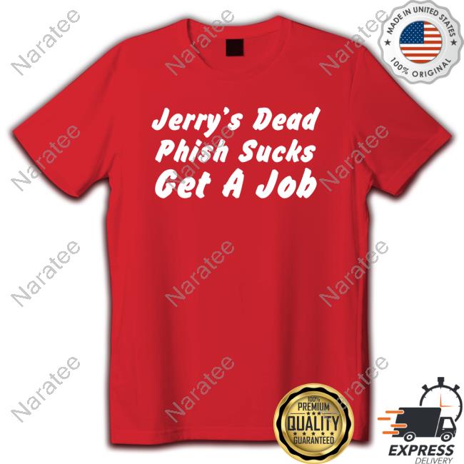 Jerry's Dead Phish Sucks Get A Job Shirt Hot Takes Today Only Phanart