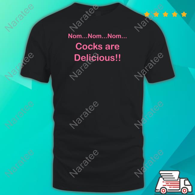Official Nom Nom Nom Cocks Are Delicious T Shirts