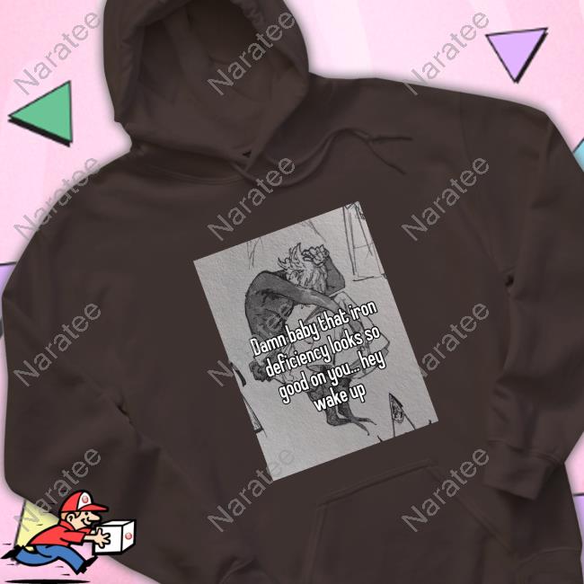 Damn Baby That Iron Deficiency Looks So Good On You Hey Wake Up T Shirt Peachlybeloved Ininias
