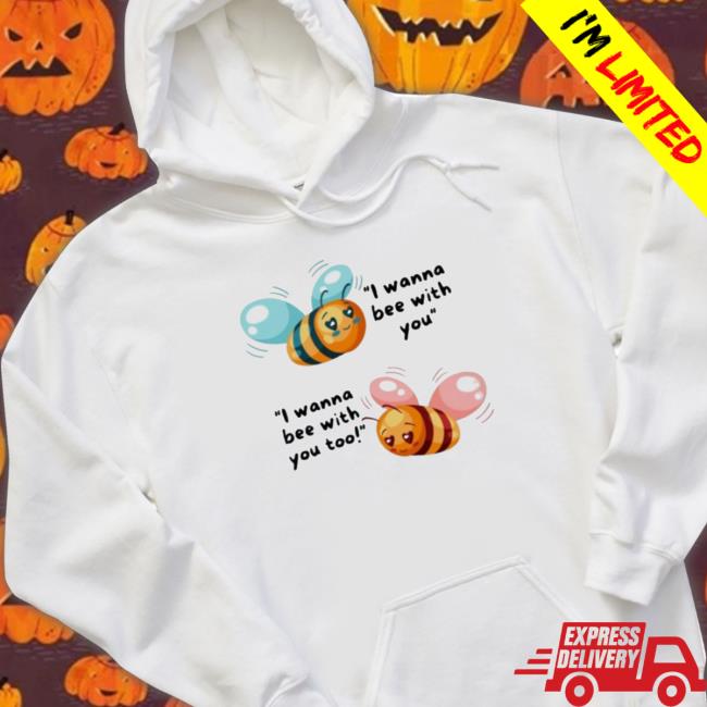 I Wanna Bee With You Tee Shirt I Wanna Bee With You t- shirt