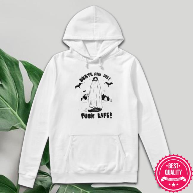 Skate And Die Fuck Life shirt, hoodie, tank top, sweater and long sleeve t-shirt