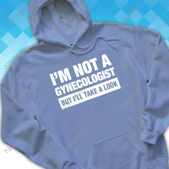 I'm Not A Gynecologist But I'll Take A Look Hoodie