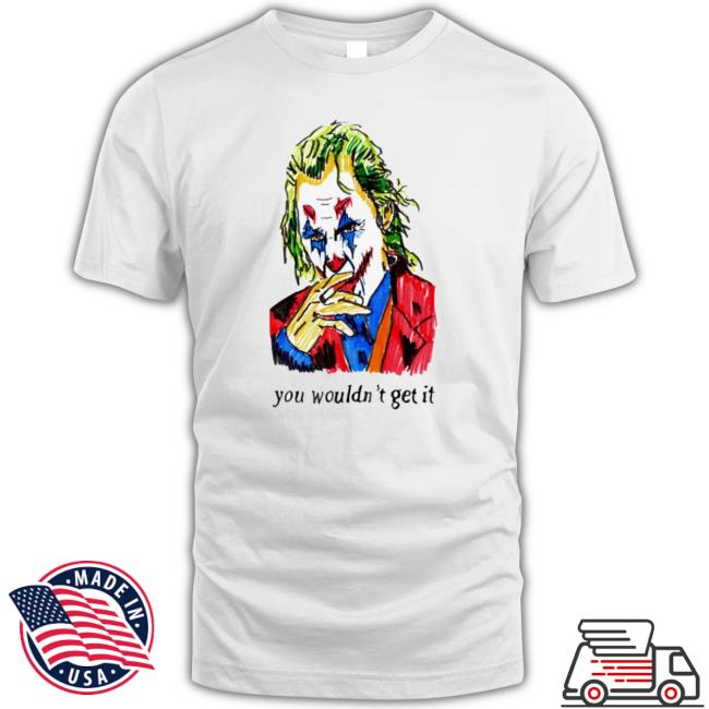 Joker You Wouldn’T Get It Shirts Joker You Wouldn’T Get It Sweatshirt
