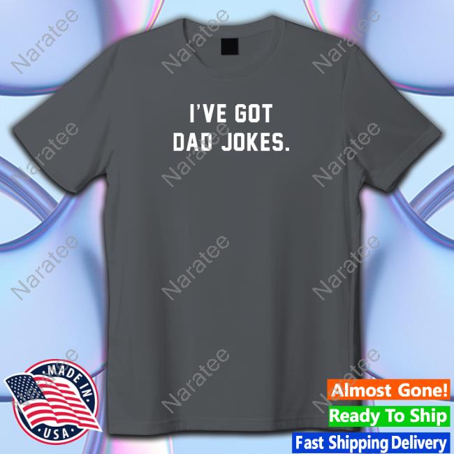 I've Got Dad Jokes Tee Shirt