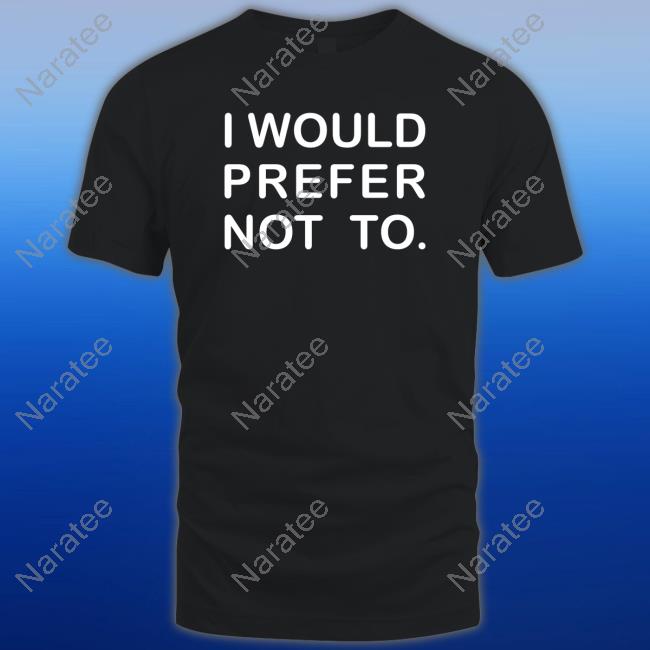 Official I Would Prefer Not To T Shirts