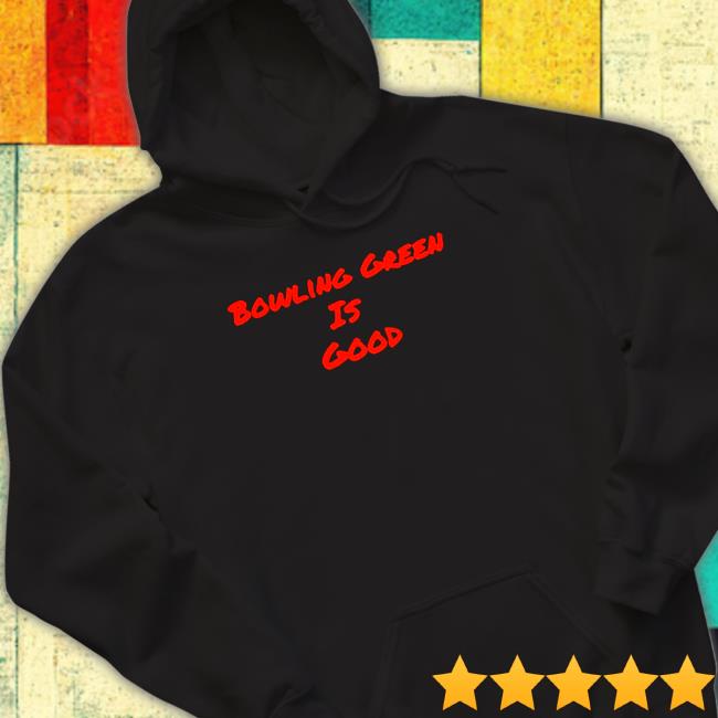 Official bowling Green is good Hoodie Official bowling Green is good Hooded Sweatshirt