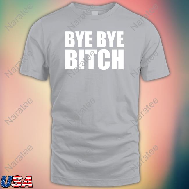 BYE BYE BITCH Shirt
