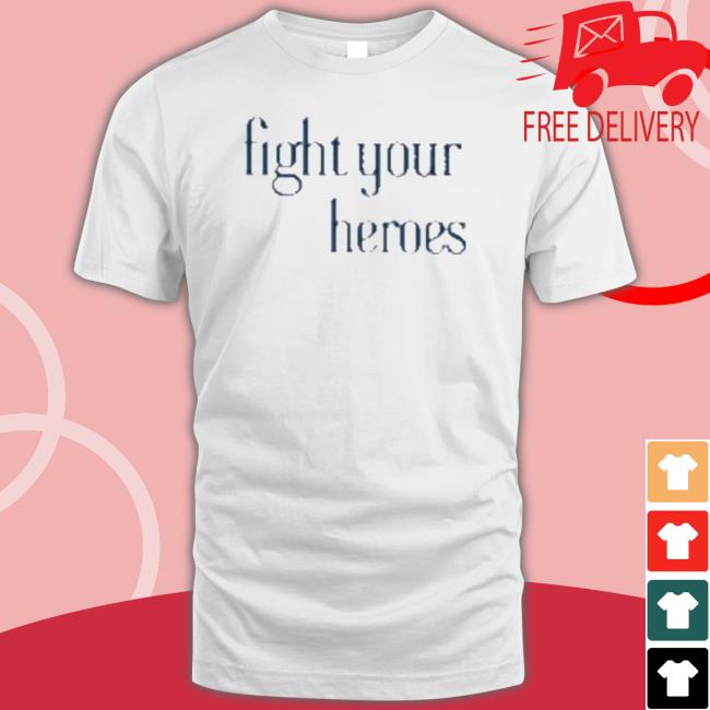 Fight Your Heroes Shirt Fight Your Heroes Tee Shirt