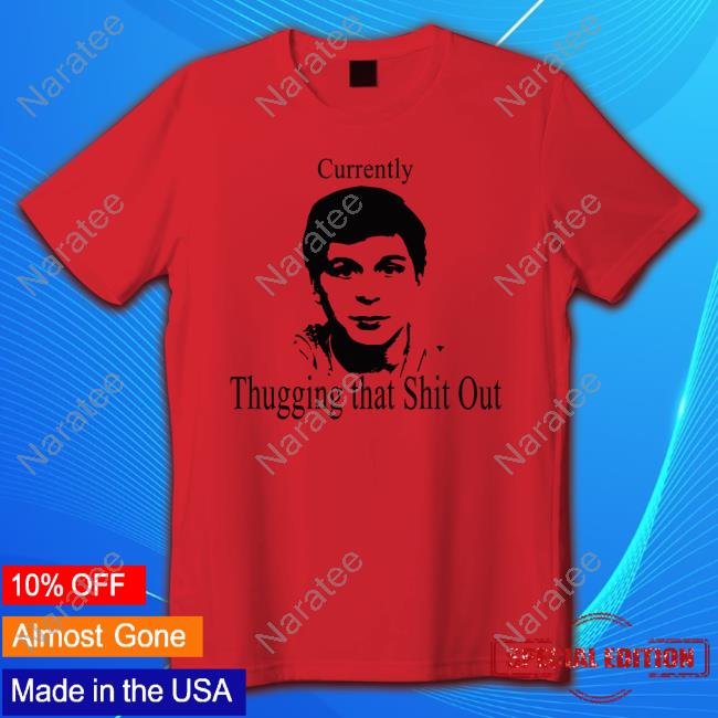 Currently Thugging That Shit Out Shirts