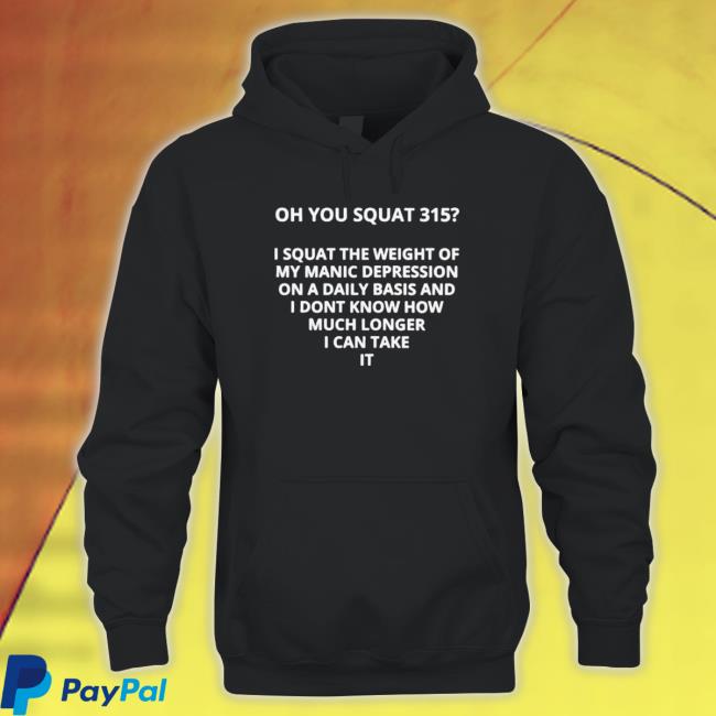 Official Oh You Squat 315 I Squat The Weight Of My Manic Depression Classic Shirt Official Oh You Squat 315 I Squat The Weight Of My Manic Depression Long Sleeve Shirt