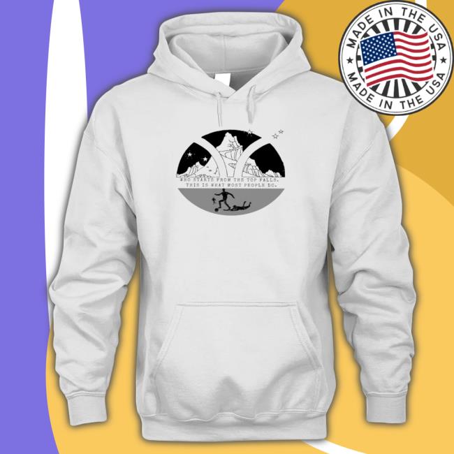 Who Starts From The Top Falls This Is What Most People Do Tee Shirt Who Starts From The Top Falls This Is What Most People Do Shirts