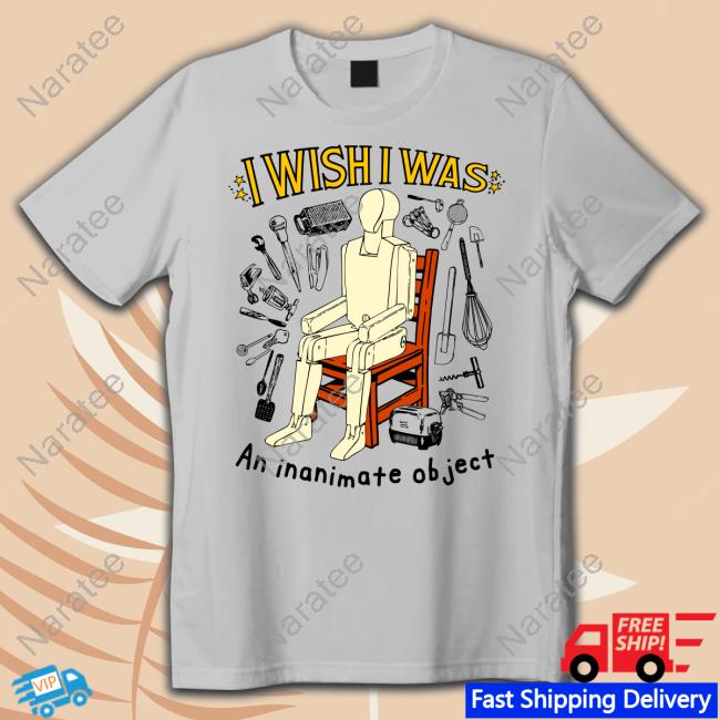 Shirts That Go Hard I Wish I Was An Inanimate Object Shirt