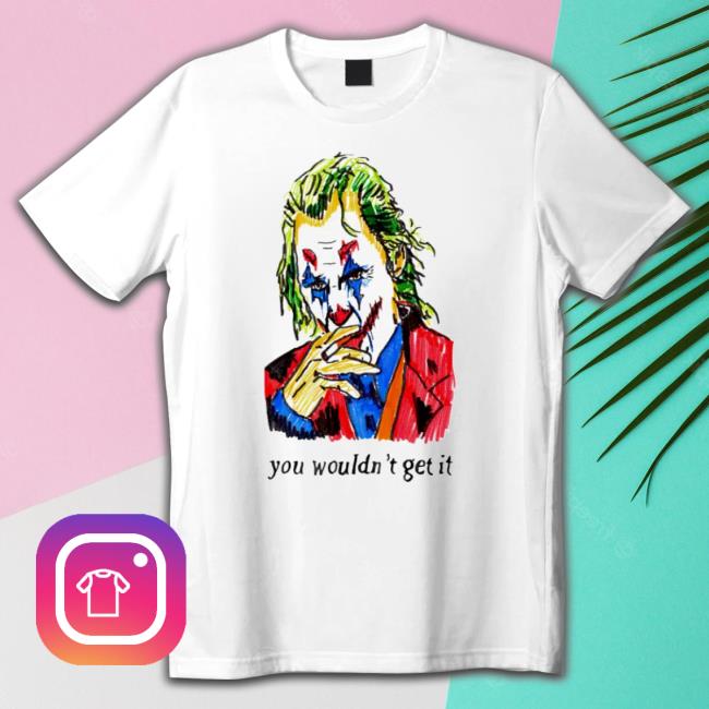 Joker You Wouldn’T Get It Shirts Joker You Wouldn’T Get It T-shirt