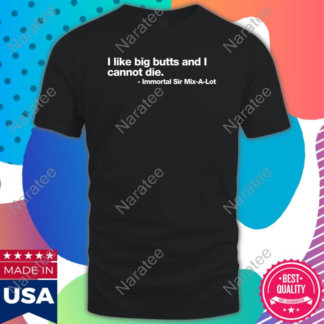 Official Shirts That Go Hard I Like Big Butts And I Cannot Die Immortal Sir Mix-A-Lot Shirts