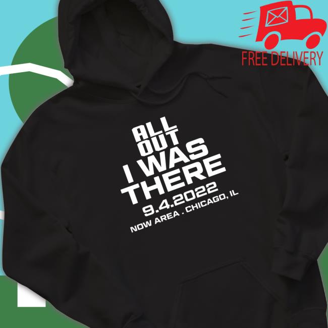 All Out I Was There 9 4 2022 Now Area Chicago IL Shirt