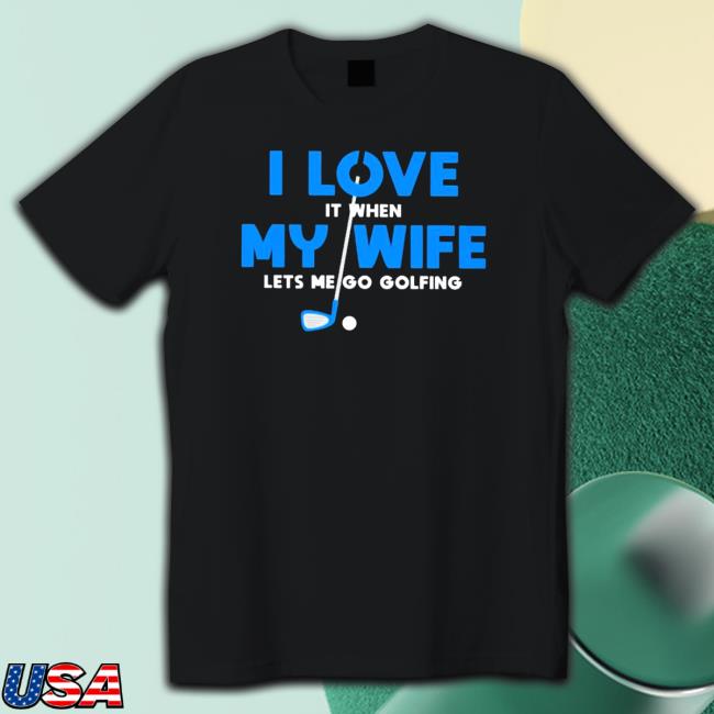 Official I love it when my wife let’s me play golf essential Shirt 2022