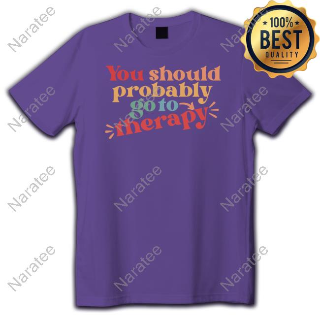 Official You Should Probably Go To Therapy T Shirts
