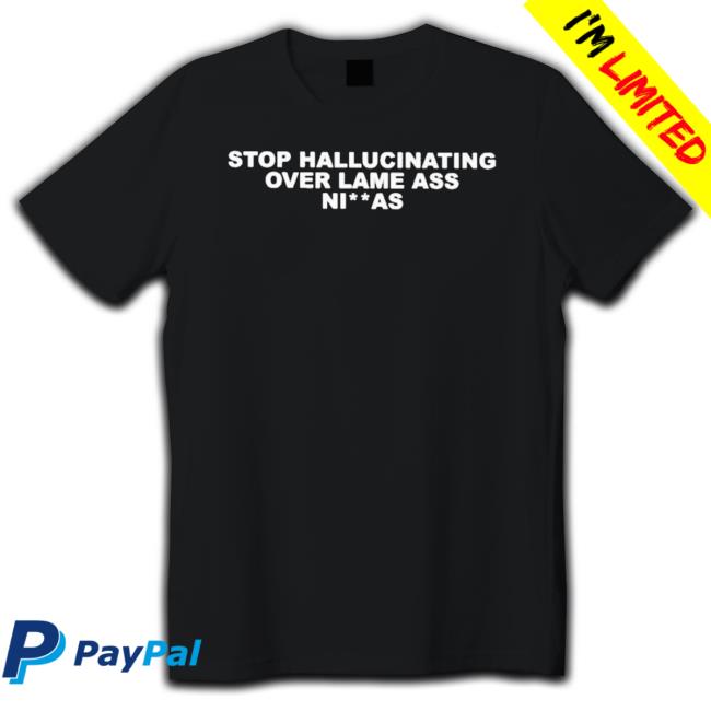 Stop Hallucinating Over Lame Ass Niggas T-Shirt