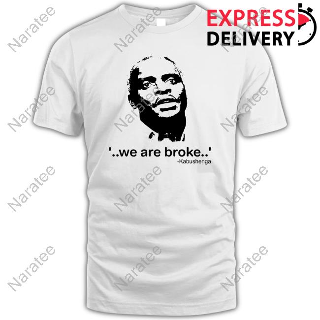 We Are Broke Kabushenga Shirt